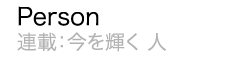 Person 連載：今を輝く人